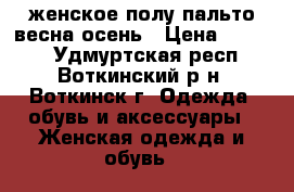 женское полу-пальто весна-осень › Цена ­ 1 000 - Удмуртская респ., Воткинский р-н, Воткинск г. Одежда, обувь и аксессуары » Женская одежда и обувь   